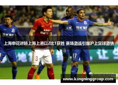 上海申花逆转上海上港以2比1获胜 赛场激战引爆沪上足球激情