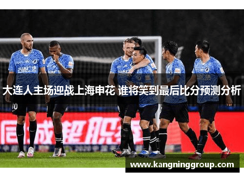 大连人主场迎战上海申花 谁将笑到最后比分预测分析