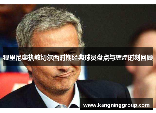 穆里尼奥执教切尔西时期经典球员盘点与辉煌时刻回顾
