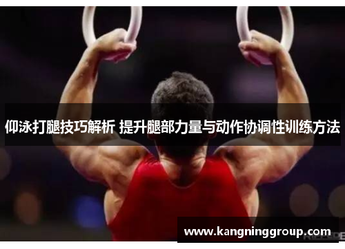 仰泳打腿技巧解析 提升腿部力量与动作协调性训练方法