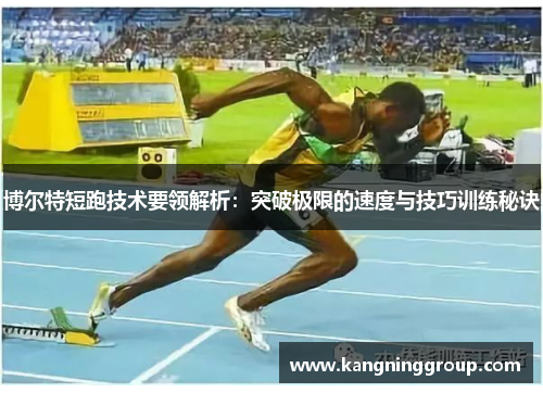 博尔特短跑技术要领解析：突破极限的速度与技巧训练秘诀