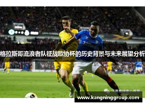 格拉斯哥流浪者队征战欧协杯的历史背景与未来展望分析