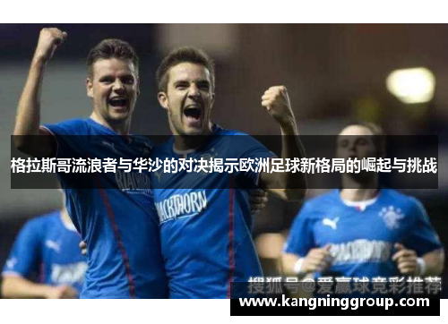 格拉斯哥流浪者与华沙的对决揭示欧洲足球新格局的崛起与挑战