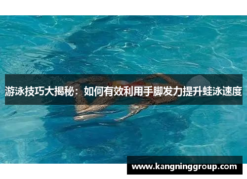 游泳技巧大揭秘：如何有效利用手脚发力提升蛙泳速度