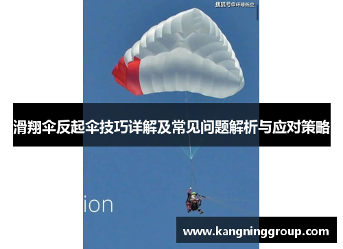滑翔伞反起伞技巧详解及常见问题解析与应对策略