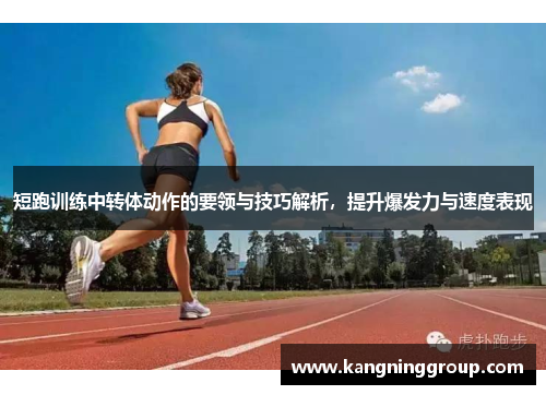 短跑训练中转体动作的要领与技巧解析，提升爆发力与速度表现