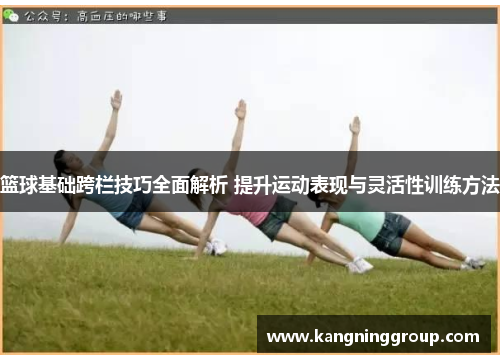 篮球基础跨栏技巧全面解析 提升运动表现与灵活性训练方法