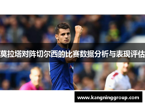 莫拉塔对阵切尔西的比赛数据分析与表现评估
