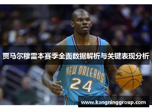 贾马尔穆雷本赛季全面数据解析与关键表现分析