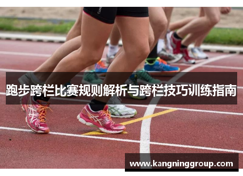 跑步跨栏比赛规则解析与跨栏技巧训练指南