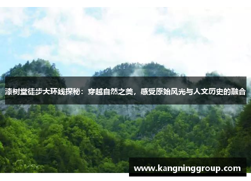 漆树堂徒步大环线探秘：穿越自然之美，感受原始风光与人文历史的融合