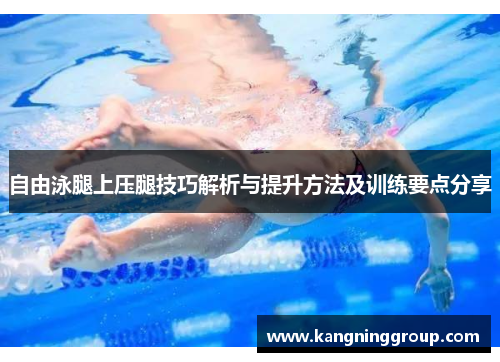 自由泳腿上压腿技巧解析与提升方法及训练要点分享